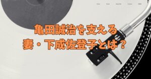 亀田誠治を支える“妻“・下成佐登子とは？