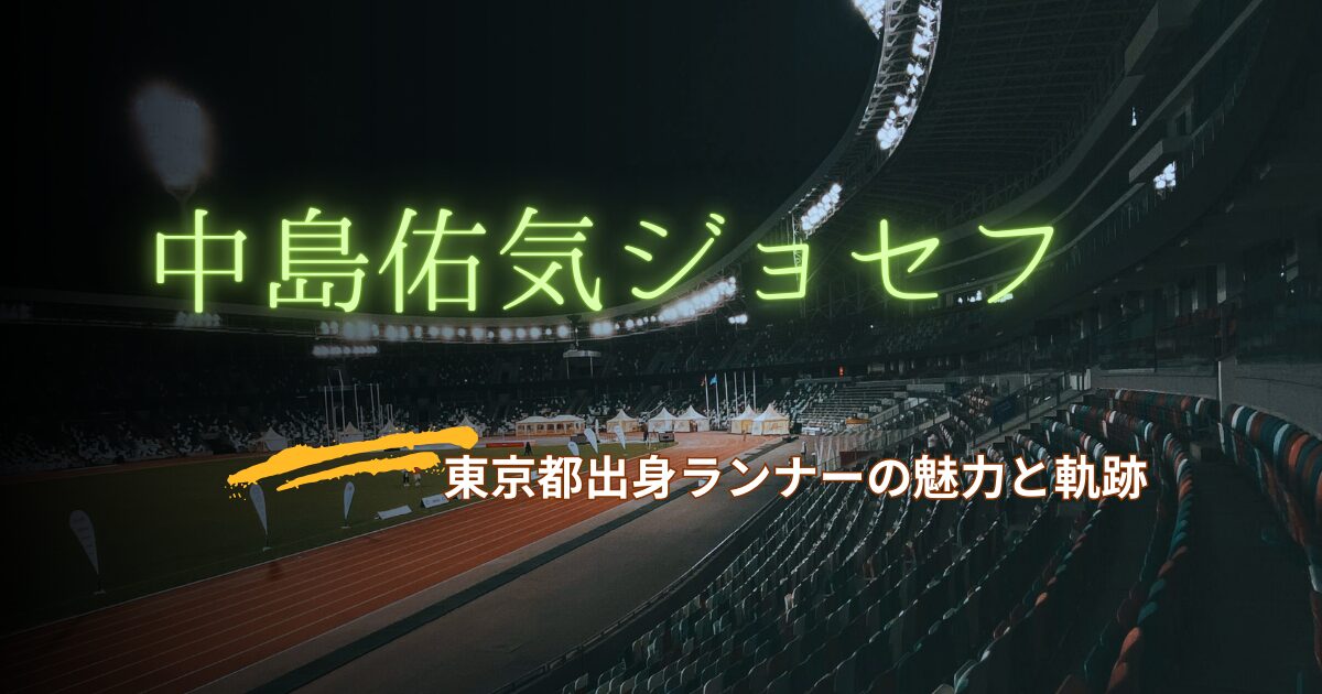 陸上・中島佑気ジョセフ｜東京出身イケメンランナーの魅力と軌跡
