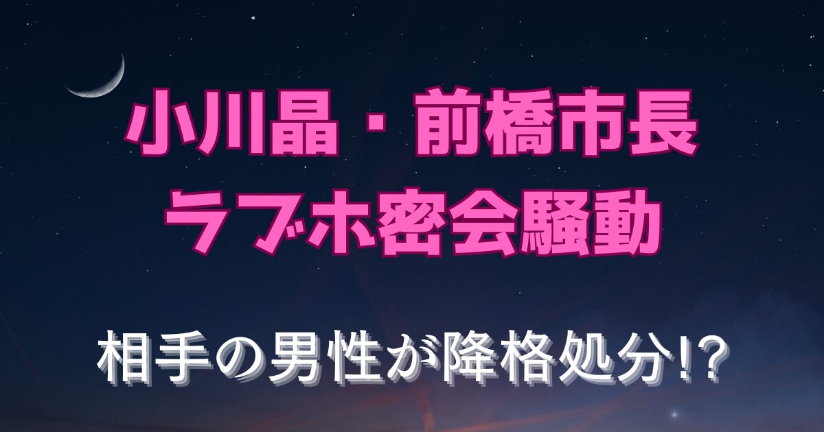 前橋市・小川晶市長ラブホ密会騒動｜相手の男性職員は降格処分か！？