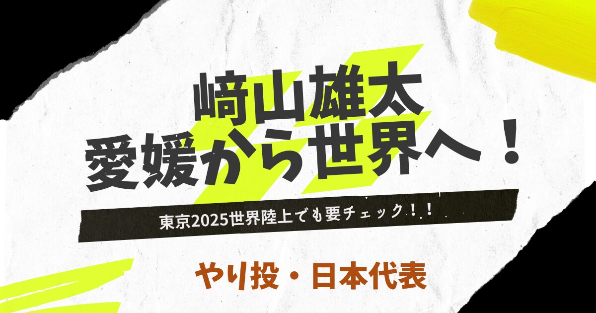 﨑山雄太、愛媛から世界へ！やり投げで輝く軌跡