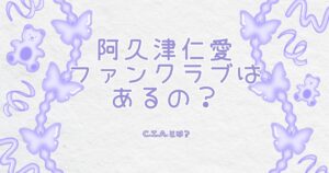 阿久津仁愛 ファンクラブはあるの？