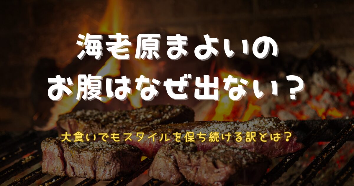 海老原まよいのお腹はなぜ出ない？大食いでも太らないそのワケ