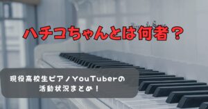 【ハチコちゃん】現役高校生ピアノYouTuberの活動状況まとめ!