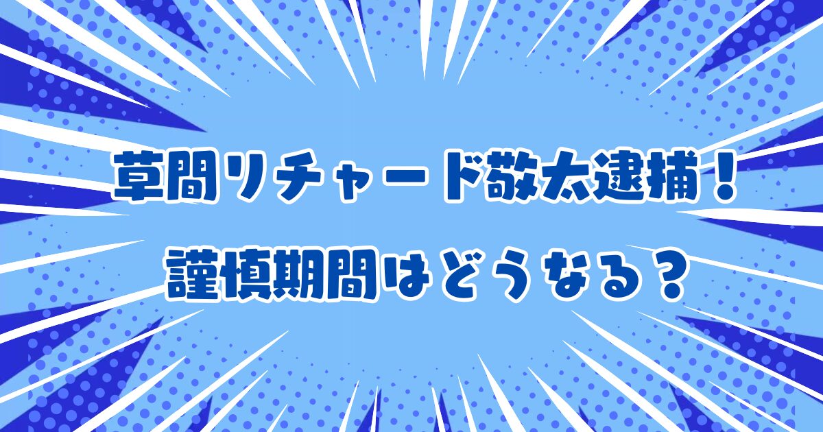 【衝撃】草間リチャード敬太公然わいせつ罪で逮捕！｜過去の謹慎例は？