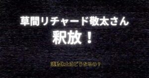 草間リチャード敬太さん釈放！活動休止は続く？謹慎期間はどうなる？