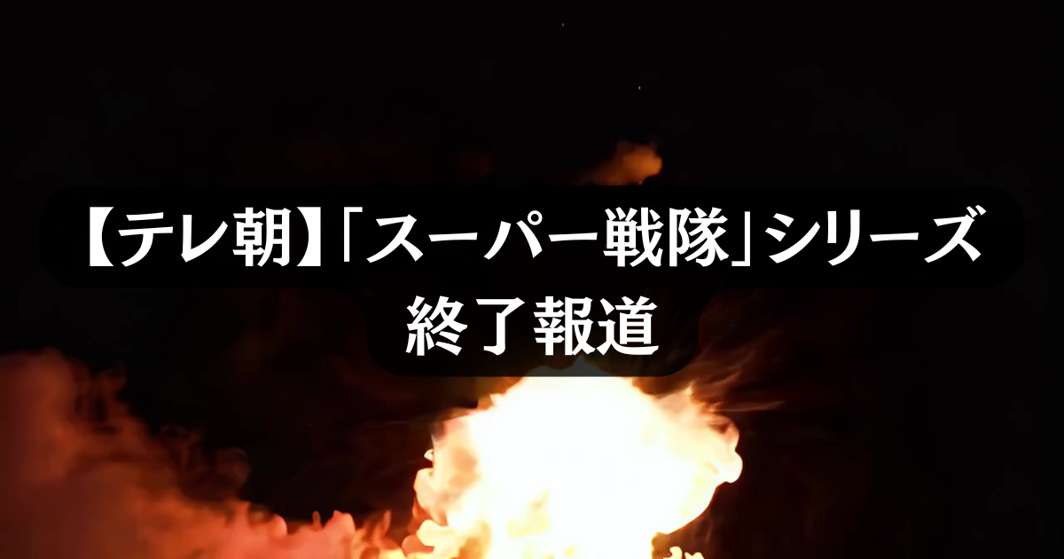 【テレ朝】「スーパー戦隊」シリーズ終了報道