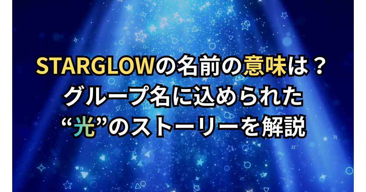 STARGLOWの名前の意味は？ グループ名に込められた “光”のストーリーを解説