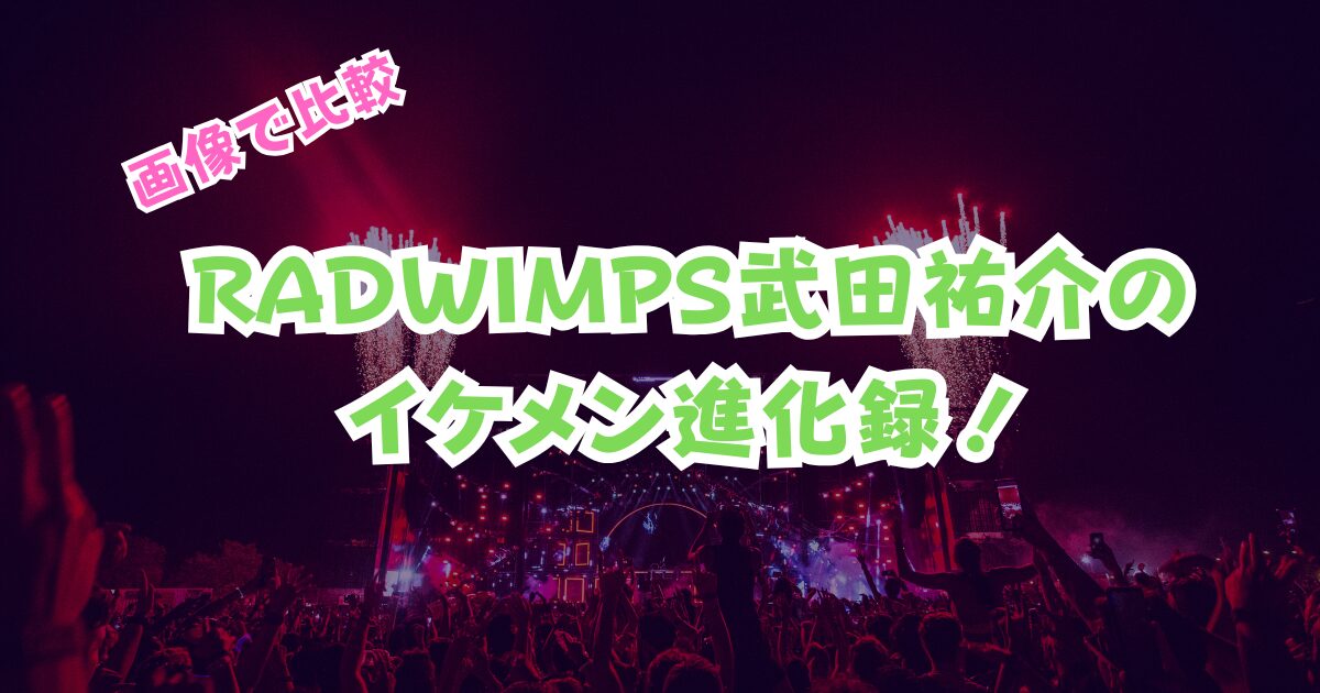 【画像で比較】RADWIMPS武田祐介のイケメン進化録｜20~40代の変化を検証