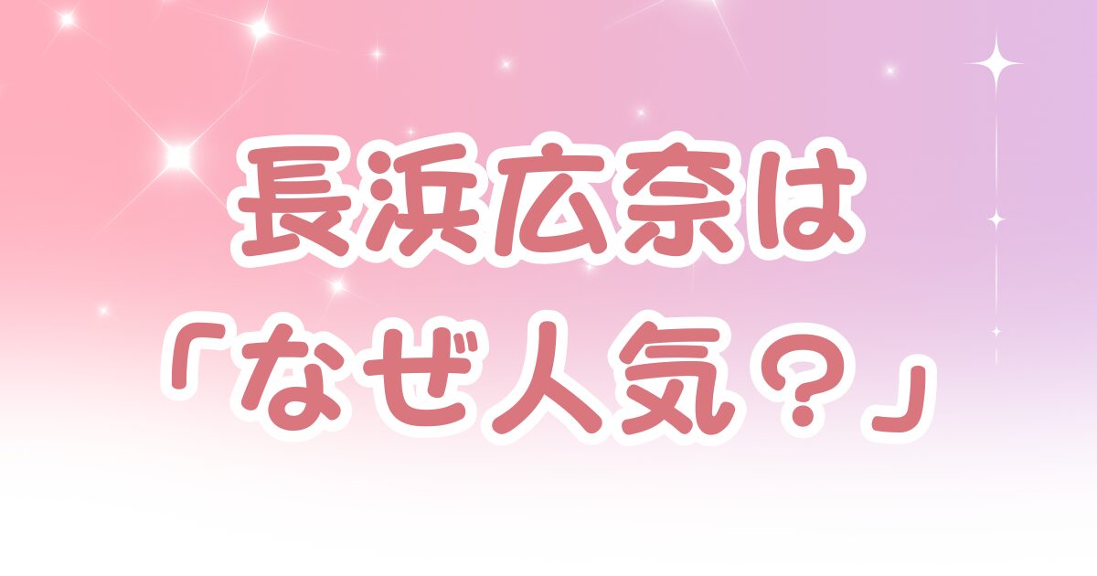 長浜広奈「なぜ人気？」視聴者が惹かれる自然体の魅力まとめ